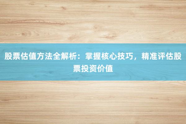 股票估值方法全解析：掌握核心技巧，精准评估股票投资价值