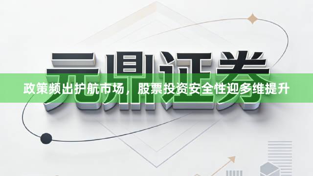 政策频出护航市场，股票投资安全性迎多维提升