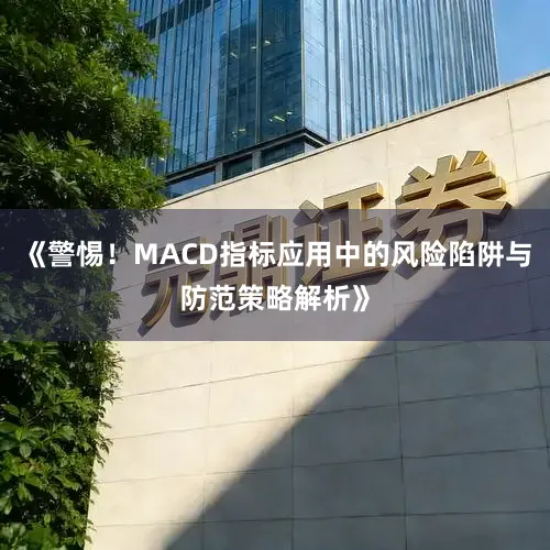《警惕！MACD指标应用中的风险陷阱与防范策略解析》
