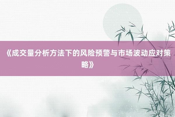 《成交量分析方法下的风险预警与市场波动应对策略》