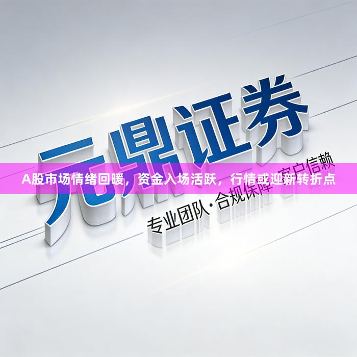 A股市场情绪回暖，资金入场活跃，行情或迎新转折点