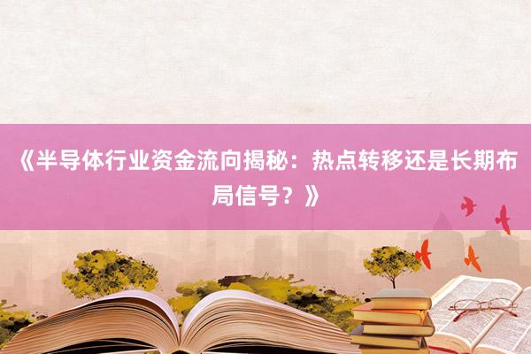《半导体行业资金流向揭秘:热点转移还是长期布局信号?》