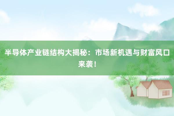 半导体产业链结构大揭秘：市场新机遇与财富风口来袭！