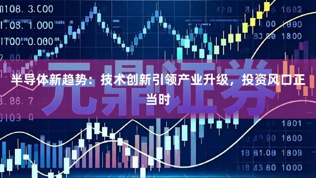 半导体新趋势：技术创新引领产业升级，投资风口正当时