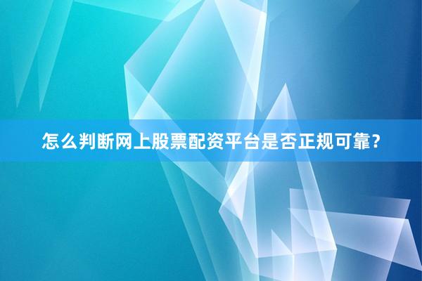怎么判断网上股票配资平台是否正规可靠？