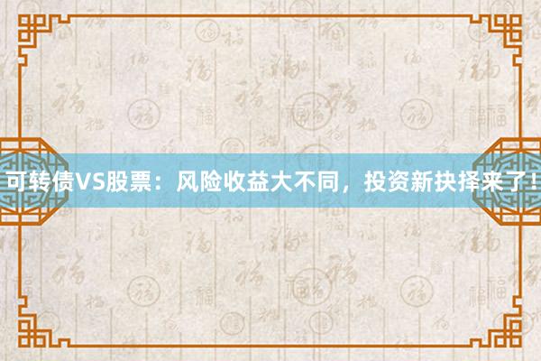 可转债VS股票：风险收益大不同，投资新抉择来了！