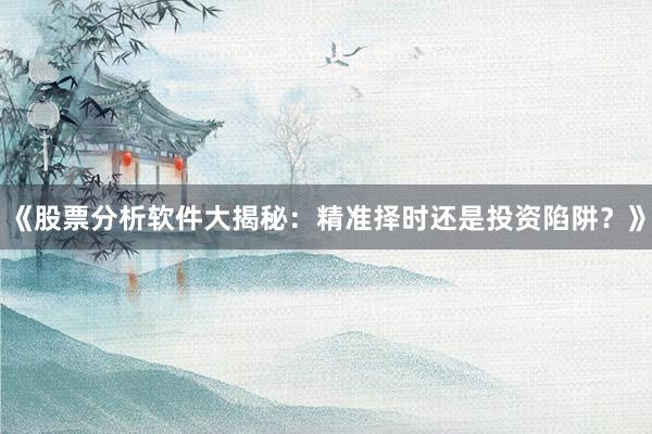 《股票分析软件大揭秘:精准择时还是投资陷阱?》