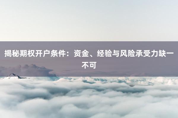 揭秘期权开户条件：资金、经验与风险承受力缺一不可