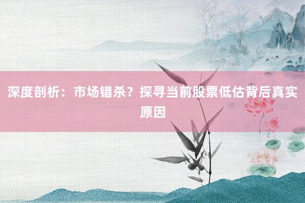 深度剖析：市场错杀？探寻当前股票低估背后真实原因