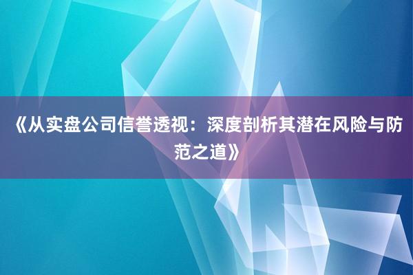 《从实盘公司信誉透视：深度剖析其潜在风险与防范之道》