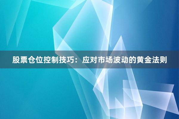 股票仓位控制技巧：应对市场波动的黄金法则