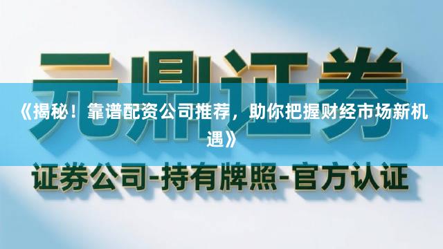 《揭秘！靠谱配资公司推荐，助你把握财经市场新机遇》