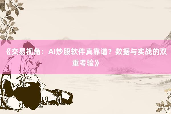 《交易视角：AI炒股软件真靠谱？数据与实战的双重考验》