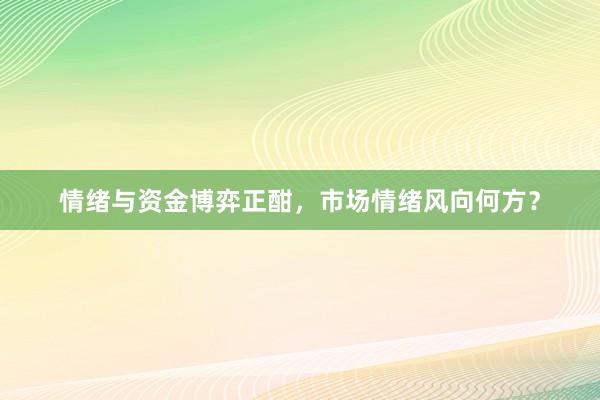 情绪与资金博弈正酣，市场情绪风向何方？