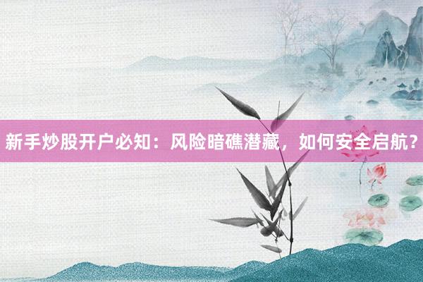 新手炒股开户必知：风险暗礁潜藏，如何安全启航？