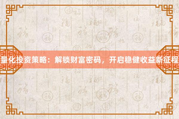 量化投资策略：解锁财富密码，开启稳健收益新征程