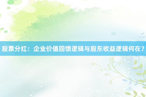 股票分红：企业价值回馈逻辑与股东收益逻辑何在？