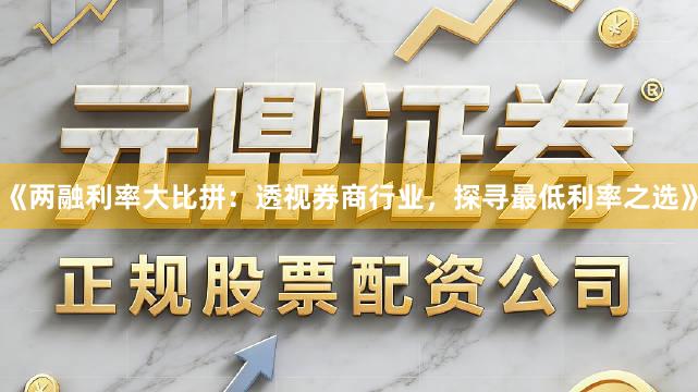 《两融利率大比拼：透视券商行业，探寻最低利率之选》