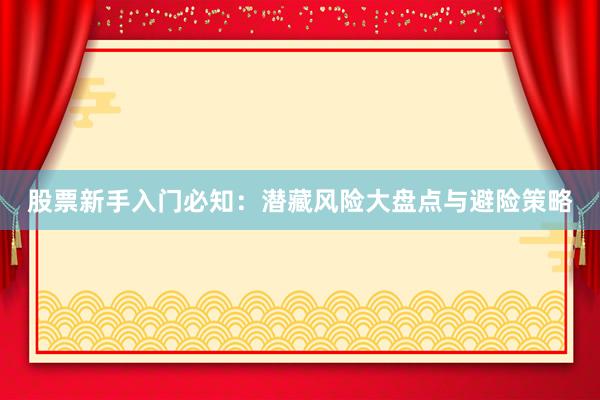 股票新手入门必知：潜藏风险大盘点与避险策略