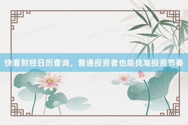 快看财经日历查询，普通投资者也能找准投资节奏