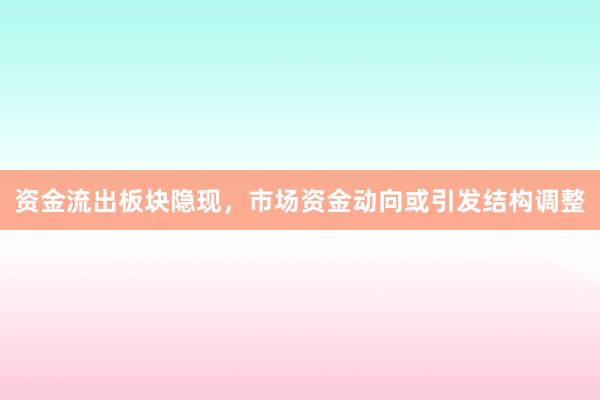 资金流出板块隐现，市场资金动向或引发结构调整