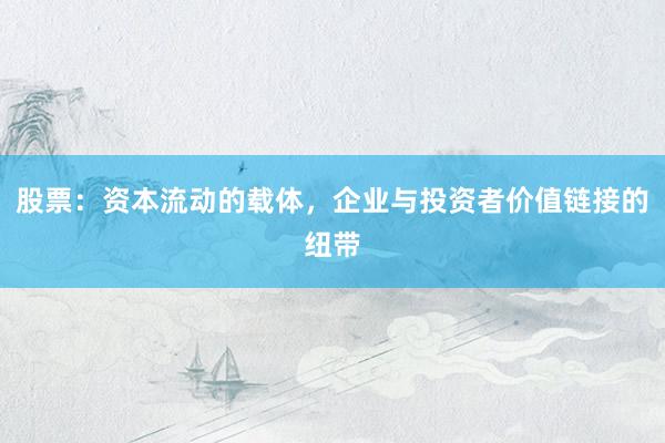股票：资本流动的载体，企业与投资者价值链接的纽带
