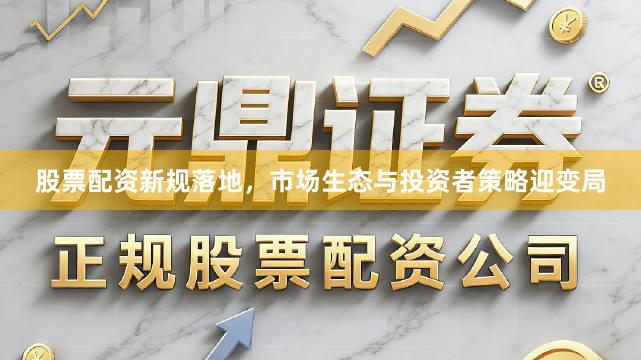 股票配资新规落地，市场生态与投资者策略迎变局