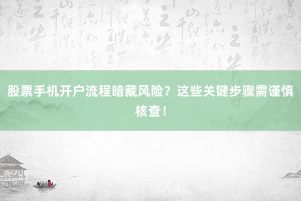 股票手机开户流程暗藏风险？这些关键步骤需谨慎核查！