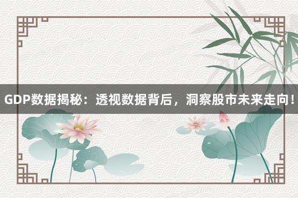 GDP数据揭秘：透视数据背后，洞察股市未来走向！