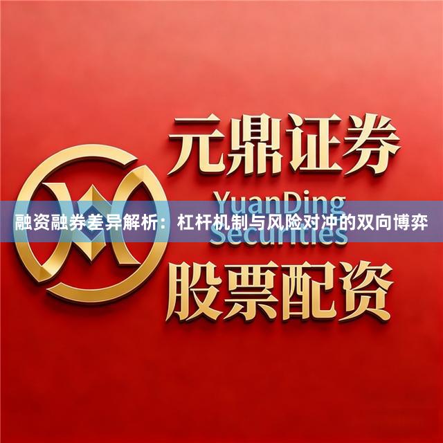 融资融券差异解析:杠杆机制与风险对冲的双向博弈