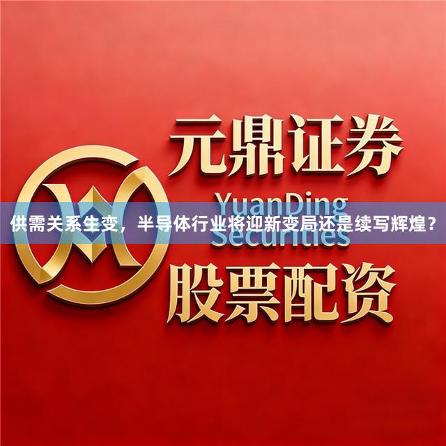 供需关系生变，半导体行业将迎新变局还是续写辉煌？