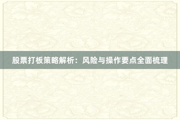 股票打板策略解析：风险与操作要点全面梳理